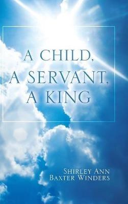 A Child, a Servant, a King - Shirley Ann Baxter Winders - cover