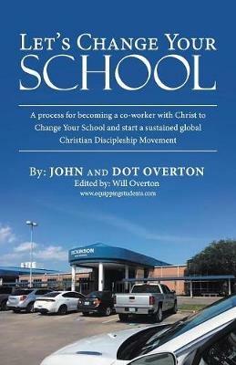 Let'S Change Your School: A Process for Becoming a Co-Worker with Christ to Change Your School and Start a Sustained Global Christian Discipleship Movement - John Overton - cover