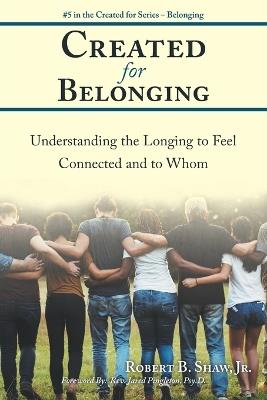 Created for Belonging: Understanding the Longing to Feel Connected and to Whom - Robert B Shaw - cover