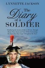 The Diary of a Soldier: Weathering the Storms of Life at All Cost, Through Blood, Pain, Sweat and Tears While Overcoming the Fears That May Linger Throughout the Years.
