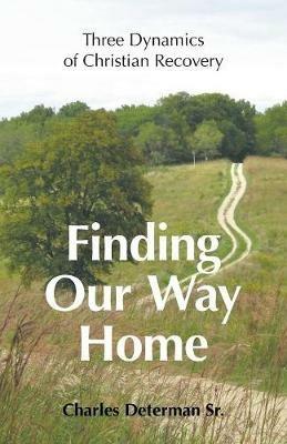 Finding Our Way Home: Three Dynamics of Christian Recovery - Charles Determan - cover