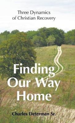 Finding Our Way Home: Three Dynamics of Christian Recovery - Charles Determan - cover