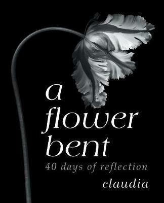 A Flower Bent: 40 Days of Reflection - Claudia - cover