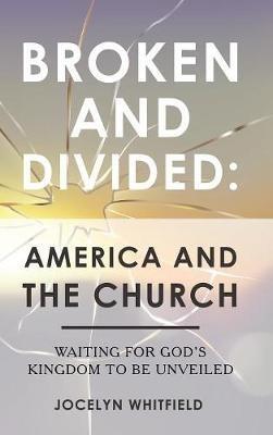 Broken and Divided: America and the Church: Waiting for God's Kingdom to Be Unveiled - Jocelyn Whitfield - cover