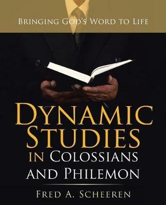 Dynamic Studies in Colossians and Philemon: Bringing God's Word to Life - Fred a Scheeren - cover