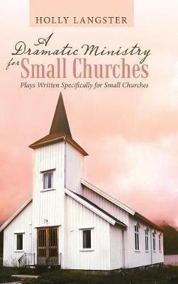 A Dramatic Ministry for Small Churches: Plays Written Specifically for Small Churches - Holly Langster - cover