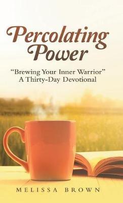 Percolating Power: "Brewing Your Inner Warrior" a Thirty-Day Devotional - Melissa Brown - cover
