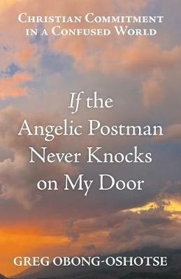 If the Angelic Postman Never Knocks on My Door: Christian Commitment in a Confused World - Greg Obong-Oshotse - cover