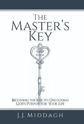 The Master's Key: Becoming the Key to Unlocking God's Purpose for Your Life - J J Middagh - cover