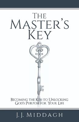 The Master's Key: Becoming the Key to Unlocking God's Purpose for Your Life - J J Middagh - cover