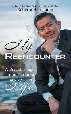 My Reencounter: A Breakthrough from Darkness into Life - Roberto Hernandez - cover