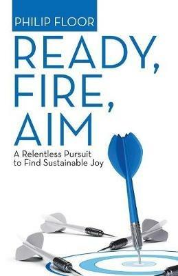 Ready, Fire, Aim: A Relentless Pursuit to Find Sustainable Joy - Philip Floor - cover