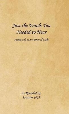 Just the Words You Needed to Hear: Facing Life as a Warrior of Light - Warrior 1023 - cover