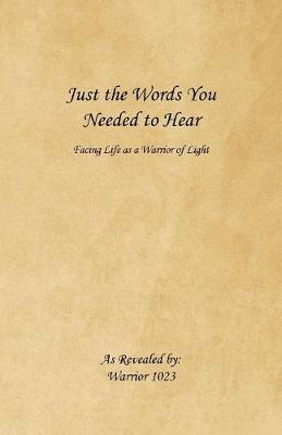 Just the Words You Needed to Hear: Facing Life as a Warrior of Light - Warrior 1023 - cover