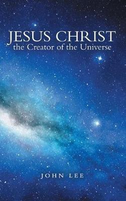 Jesus Christ the Creator of the Universe - John Lee - cover