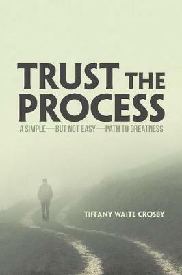 Trust the Process: A Simple-But Not Easy-Path to Greatness - Tiffany Waite Crosby - cover