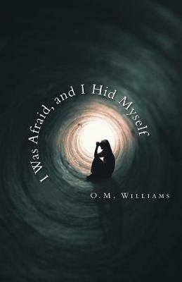 I Was Afraid, and I Hid Myself - O M Williams - cover