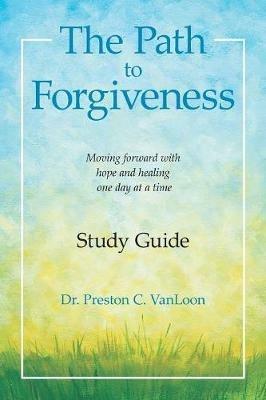 The Path to Forgiveness Study Guide: Moving Forward with Hope and Healing One Day at a Time - cover