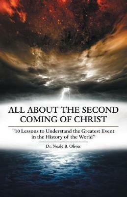 All About the Second Coming of Christ: 10 Lessons to Understand the Greatest Event in the History of the World - Neale B Oliver - cover