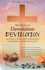 The Theory of Devolution Devilution: Realizing the True State of Humanity and Exposing the Lie of Evolution