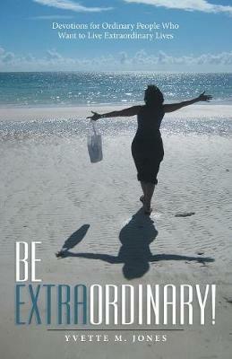 Be Extraordinary!: Devotions for Ordinary People Who Want to Live Extraordinary Lives - Yvette M Jones - cover