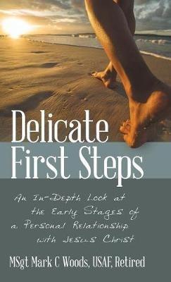 Delicate First Steps: An In-Depth Look at the Early Stages of a Personal Relationship with Jesus Christ - Msgt Mark C Woods Usaf Retired - cover