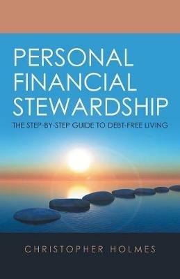 Personal Financial Stewardship: The Step-By-Step Guide to Debt-Free Living - Christopher Holmes - cover