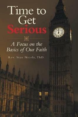 Time to Get Serious: A Focus on the Basics of Our Faith - Stan Nicely Thd - cover