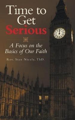 Time to Get Serious: A Focus on the Basics of Our Faith - Stan Nicely Thd - cover