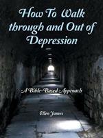 How to Walk Through and out of Depression: A Bible-Based Approach