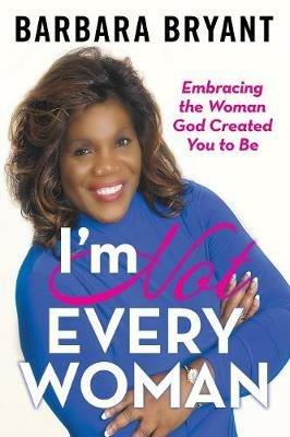 I'm Not Every Woman: Embracing the Woman God Created You to Be - Barbara Bryant - cover