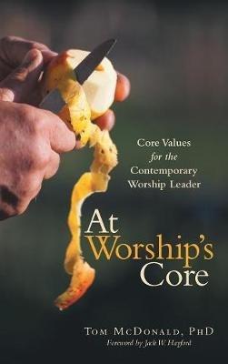 At Worship's Core: Core Values for the Contemporary Worship Leader - Tom McDonald - cover