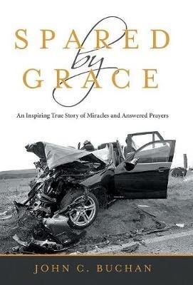 Spared by Grace: An Inspiring True Story of Miracles and Answered Prayers - John C Buchan - cover