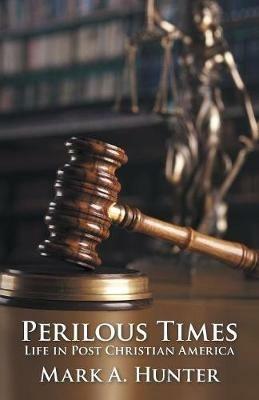 Perilous Times: Life in Post Christian America - Mark A Hunter - cover