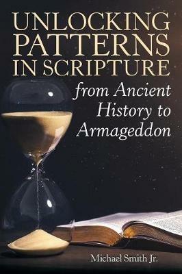 Unlocking Patterns in Scripture from Ancient History to Armageddon - Michael Smith - cover