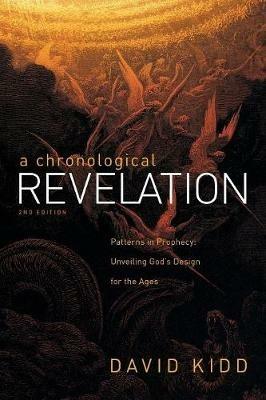 A Chronological Revelation: Patterns in Prophecy: Unveiling God's Design for the Ages 2Nd Edition - David Kidd - cover