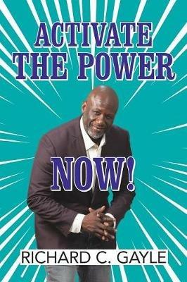 Activate the Power Now! - Richard C Gayle - cover