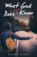 What God Does Not Know: A Layman Looks at the Parable of the Prodigal Son - Roger R DuBois - cover