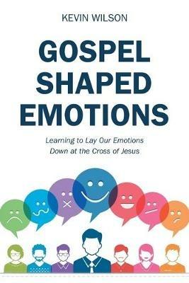 Gospel Shaped Emotions: Learning to Lay Our Emotions Down at the Cross of Jesus - Kevin Wilson - cover