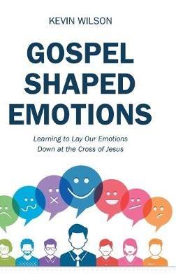 Gospel Shaped Emotions: Learning to Lay Our Emotions Down at the Cross of Jesus - Kevin Wilson - cover