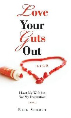 Love Your Guts Out: I Lost My Wife but Not My Inspiration - Rick Shrout - cover