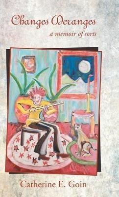 Changes Deranges: A Memoir of Sorts - Catherine E Goin - cover