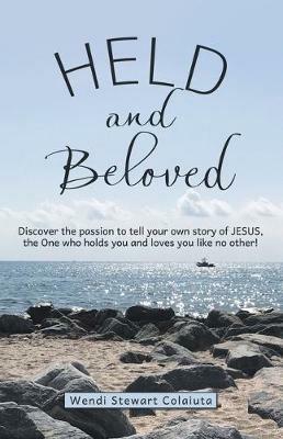 Held and Beloved: Discover the Passion to Tell Your Own Story of Jesus, the One Who Holds You and Loves You Like No Other! - Wendi Stewart Colaiuta - cover