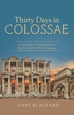 Thirty Days in Colossae: A Devotional Commentary on Paul's Letter to the Colossians - Gary Blackard - cover
