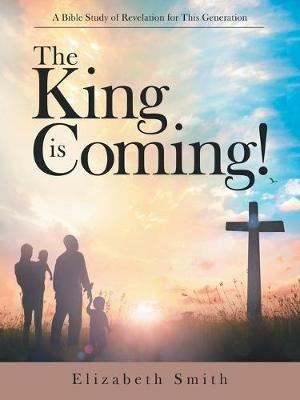The King Is Coming!: A Bible Study of Revelation for This Generation - Elizabeth Smith - cover