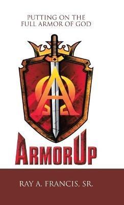 Armorup: Putting on the Full Armor of God - Ray A Francis - cover