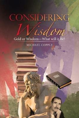 Considering Wisdom: Gold or Wisdom-What Will It Be? - Michael Copple - cover