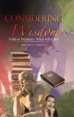 Considering Wisdom: Gold or Wisdom-What Will It Be? - Michael Copple - cover