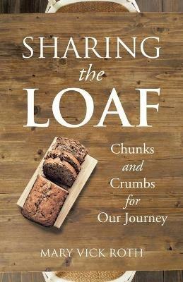 Sharing the Loaf: Chunks and Crumbs for Our Journey - Mary Vick Roth - cover