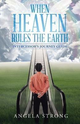 When Heaven Rules the Earth: Intercessor's Journey Guide - Angela Strong - cover
